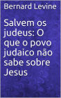 Salvem os judeus: O que o povo judaico nao sabe sobre Jesus