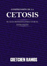 Title: Comprensión de la Cetosis. Su Guía Definitiva para Vivir el Estilo Keto, Author: Gretchen Ramos