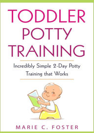 Title: Toddler Potty Training: Incredibly Simple 2-Day Potty Training that Works (Toddler Care Series, #2), Author: MARIE C. FOSTER