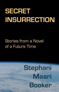Title: Secret Insurrection: Stories from a Novel of a Future Time, Author: Stephani Maari Booker