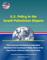 Title: U.S. Policy in the Israeli-Palestinian Dispute: Peace Agreement Resulting in an Independent Palestinian State Increasingly Unlikely, History of the Peace Process, Influence of Hard-Line Factions, Author: Progressive Management