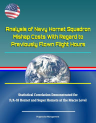 Title: Analysis of Navy Hornet Squadron Mishap Costs With Regard to Previously Flown Flight Hours: Statistical Correlation Demonstrated for F/A-18 Hornet and Super Hornets at the Macro Level, Author: Progressive Management