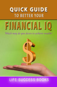 Title: Quick Guide To Better Your Financial IQ, Author: Life Success Books