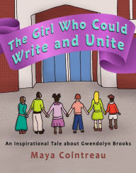 Title: The Girl Who Could Write and Unite: An Inspirational Tale about Gwendolyn Brooks, Author: Maya Cointreau