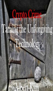 Title: Crypto Crime: Taming the Unforgiving Technology, Author: Albert Kim