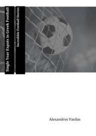 Title: Single Year Expats in Greek Football Incredible Football Stories, Author: Alexandros Vasilas