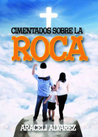 Title: Cimentados Sobre La Roca, Author: Araceli Alvarez