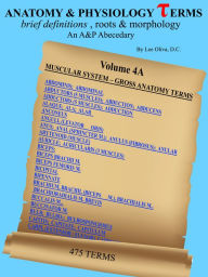 Title: Anatomy and Physiology Terms: Brief Definitions, Roots & Morphology; An Abecedary; Vol 4A Muscular System - Gross Anatomy Terms, Author: Lee Oliva