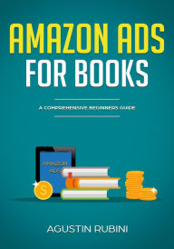 Title: Amazon Ads for Books: A Comprehensive Beginners Guide (2018 edition), Author: Agustin Rubini