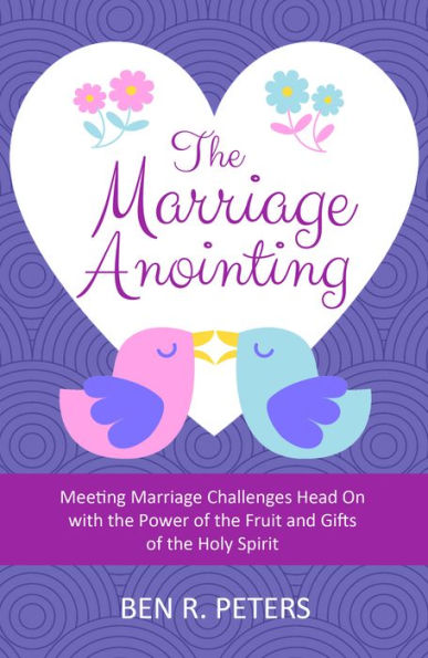 The Marriage Anointing: Meeting Marriage Challenges Head On with the Power of the Fruit and Gifts of the Holy Spirit