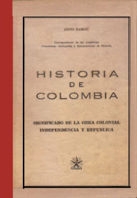 Title: Historia de Colombia. Significado de la obra colonial independencia y república, Author: Justo Ramon