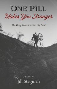 Title: One Pill Makes You Stronger: The Drug That Scorched My Soul, Author: Jill Stegman