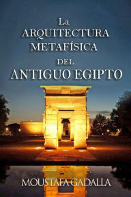 Title: La Arquitectura Metafísica Del Antiguo Egipto, Author: Moustafa Gadalla