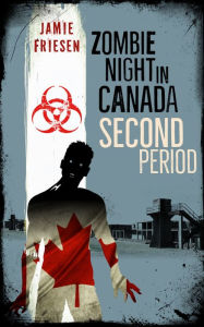 Title: Zombie Night in Canada: Second Period, Author: Jamie Friesen