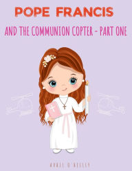 Title: Pope Francis and the Communion Copter: Part One, Author: Avril O'Reilly