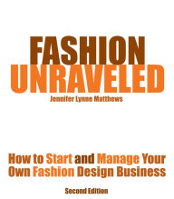 Title: Fashion Unraveled - How to Start and Manage Your Own Fashion (or Craft) Design Business, Author: Jennifer Lynne Matthews - Fairbanks