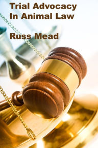 Title: Trial Advocacy in Animal Law, Author: Russ Mead