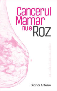 Title: Cancerul Mamar nu e Roz, Author: Diana Artene