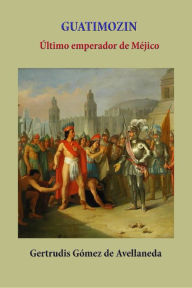 Title: Guatimozin ultimo emperador de Méjico, Author: Gertrudis Gómez de Avellaneda