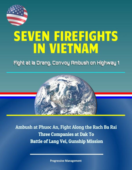 Seven Firefights in Vietnam: Fight at Ia Drang, Convoy Ambush on Highway 1, Ambush at Phuoc An, Fight Along the Rach Ba Rai, Three Companies at Dak To, Battle of Lang Vei, Gunship Mission
