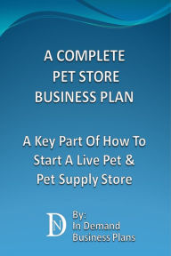 Title: A Complete Pet Store Business Plan: A Key Part Of How To Start A Live Pet & Pet Supply Store, Author: In Demand Business Plans