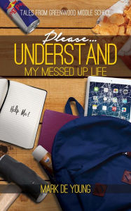 Title: Please... Understand My Messed Up Life: Tales from Greenwood Middle School, Author: Mark De Young