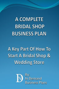 Title: A Complete Bridal Shop Business Plan: A Key Part Of How To Start A Bridal Shop & Wedding Store, Author: In Demand Business Plans