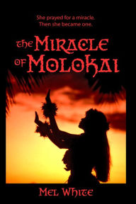 Title: The Miracle of Molokai: She Prayed for a Miracle. Then She Became One., Author: Mel White