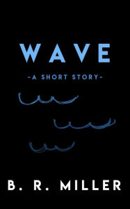 Title: Wave A Short Story, Author: B. R. Miller