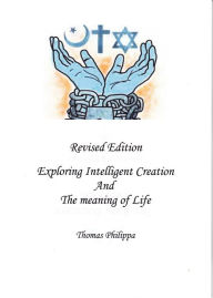 Title: Revised Edition of Exploring Intelligent Creation and the Meaning of Life, Author: Thomas Philippa