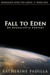 Title: Fall to Eden: An Apocalyptic Fantasy, Author: Katherine Padilla