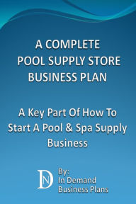 Title: A Complete Pool Supply Store Business Plan: A Key Part Of How To Start A Pool & Spa Supply Business, Author: In Demand Business Plans