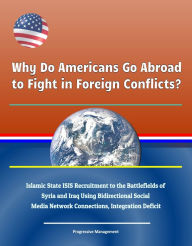 Title: Why Do Americans Go Abroad to Fight in Foreign Conflicts? Islamic State ISIS Recruitment to the Battlefields of Syria and Iraq Using Bidirectional Social Media Network Connections, Integration Deficit, Author: Progressive Management