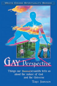 Title: Gay Perspective: Things Our [Homo]sexuality Tells Us About the Nature of God and the Universe, Author: Toby Johnson