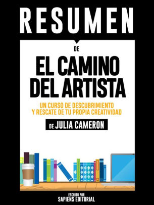 El Camino Del Artista Un Curso De Descubrimiento Y Rescate De Tu Propia Creatividad Resumen Del Libro De Julia Cameron By Sapiens Editorial Nook Book Ebook Barnes Noble