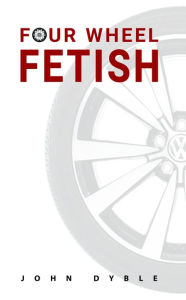 Title: Four Wheel Fetish, Author: John Dyble