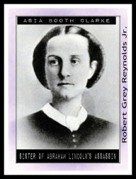 Title: Asia Booth Clarke Sister of Abraham Lincoln's Assassin, Author: Robert Grey Reynolds Jr