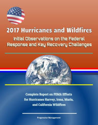 Title: 2017 Hurricanes and Wildfires: Initial Observations on the Federal Response and Key Recovery Challenges - Complete Report on FEMA Efforts for Hurricanes Harvey, Irma, Maria, and California Wildfires, Author: Progressive Management