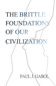 Title: The Brittle Foundations of Our Civilization, Author: Paul James Gabol