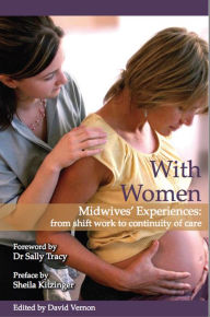 Title: With Women: Midwives' Experiences From Shift Work To Continuity Of Care, Author: David Vernon