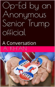 Title: Op-Ed by an Anonymous Senior Trump Official. A Conversation, Author: A Kh'an