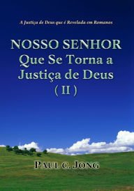 Title: A Justiça de Deus que é Revelada em Romanos - NOSSO SENHOR Que Se Torna a Justiça de Deus (II), Author: Paul C. Jong