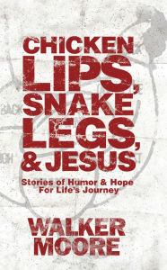 Title: Chicken Lips, Snake Legs, and Jesus: Stories of Humor & Hope for Life's Journey, Author: Walker Moore