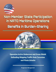 Title: Non-Member State Participation in NATO Maritime Operations: Benefits in Burden-Sharing - Operation Active Endeavour and Ocean Shield, Defending Shipping Traffic from Terrorism and Pirate Attacks, Author: Progressive Management