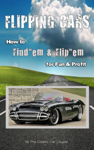 Title: Flipping Cars, How to Find'em & Flip'em for Fun & Profit, Author: The Classic Car Couple