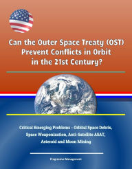 Title: Can the Outer Space Treaty (OST) Prevent Conflicts in Orbit in the 21st Century? Critical Emerging Problems - Orbital Space Debris, Space Weaponization, Anti-Satellite ASAT, Asteroid and Moon Mining, Author: Progressive Management