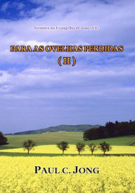 Title: Sermões no Evangelho de João (VII) - Para As Ovelhas Perdidas ( II ), Author: Paul C. Jong