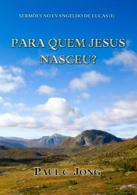 Title: Sermões No Evangelho De Lucas (I) - Para Quem Jesus Nasceu?, Author: Paul C. Jong