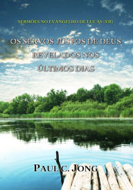 Title: Sermões No Evangelho De Lucas (VII) - Os Servos Justos De Deus Revelados Nos Últimos Dias, Author: Paul C. Jong