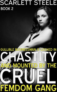Title: Gullible Businessman Is Locked In Chastity And Mounted By The Cruel Femdom Gang!, Author: Scarlett Steele
